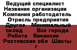 Ведущий специалист › Название организации ­ Компания-работодатель › Отрасль предприятия ­ Другое › Минимальный оклад ­ 1 - Все города Работа » Вакансии   . Ростовская обл.,Шахты г.